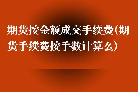 期货按金额成交手续费(期货手续费按手数计算么)_https://www.zztgc.com_期货开户_第1张