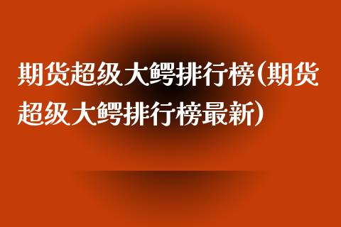 期货超级大鳄排行榜(期货超级大鳄排行榜最新)_https://www.zztgc.com_期货入门_第1张