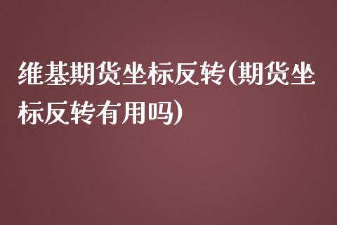 维基期货坐标反转(期货坐标反转有用吗)_https://www.zztgc.com_期货入门_第1张