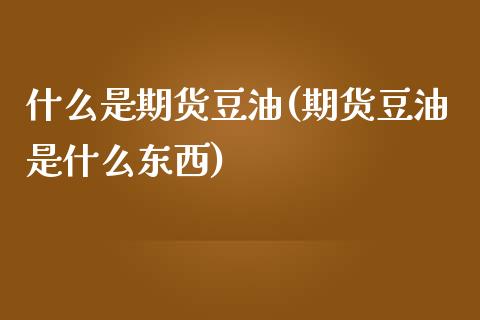 什么是期货豆油(期货豆油是什么东西)_https://www.zztgc.com_期货直播_第1张