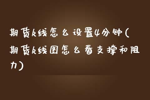 期货k线怎么设置4分钟(期货k线图怎么看支撑和阻力)_https://www.zztgc.com_原油期货_第1张