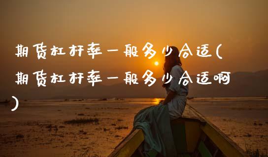 期货杠杆率一般多少合适(期货杠杆率一般多少合适啊)_https://www.zztgc.com_期货入门_第1张