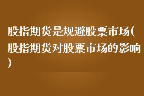 股指期货是规避股票市场(股指期货对股票市场的影响)_https://www.zztgc.com_期货入门_第1张