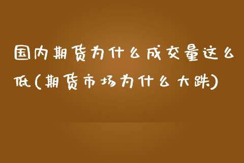 国内期货为什么成交量这么低(期货市场为什么大跌)_https://www.zztgc.com_期货入门_第1张