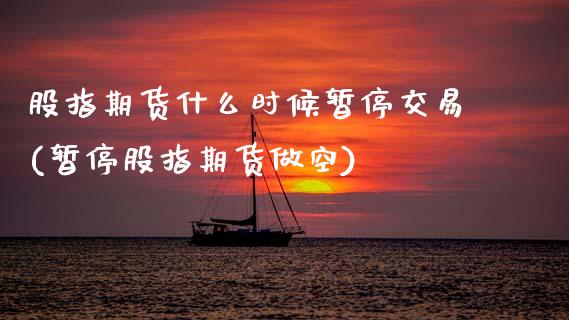 股指期货什么时候暂停交易(暂停股指期货做空)_https://www.zztgc.com_期货入门_第1张