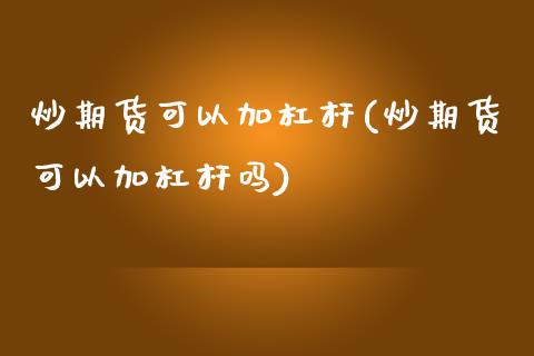 炒期货可以加杠杆(炒期货可以加杠杆吗)_https://www.zztgc.com_期货直播_第1张