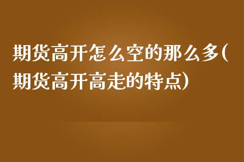 期货高开怎么空的那么多(期货高开高走的特点)_https://www.zztgc.com_期货入门_第1张