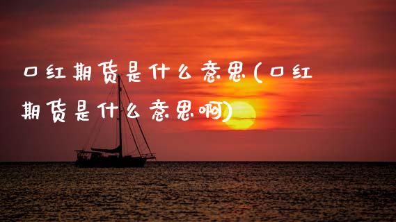 口红期货是什么意思(口红期货是什么意思啊)_https://www.zztgc.com_期货行情_第1张