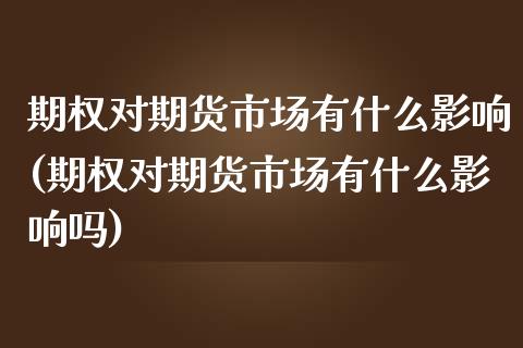 期权对期货市场有什么影响(期权对期货市场有什么影响吗)_https://www.zztgc.com_黄金期货_第1张
