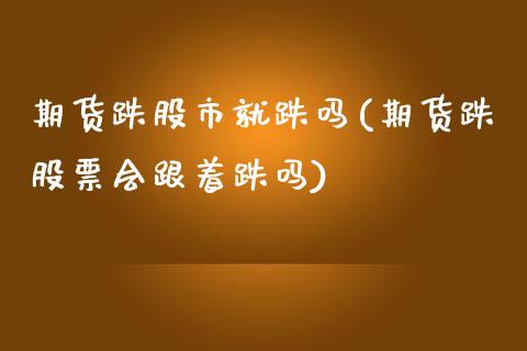 期货跌股市就跌吗(期货跌股票会跟着跌吗)_https://www.zztgc.com_期货行情_第1张