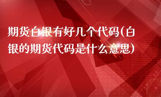 期货白银有好几个代码(白银的期货代码是什么意思)_https://www.zztgc.com_期货行情_第1张