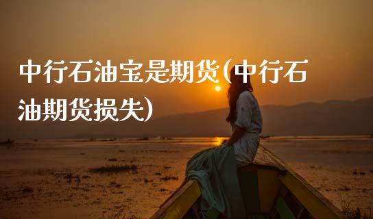 中行石油宝是期货(中行石油期货损失)_https://www.zztgc.com_原油期货_第1张