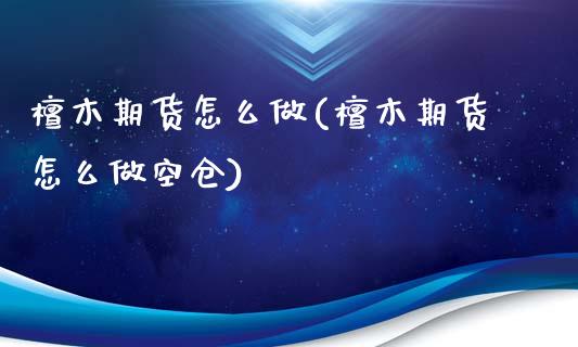 檀木期货怎么做(檀木期货怎么做空仓)_https://www.zztgc.com_期货开户_第1张