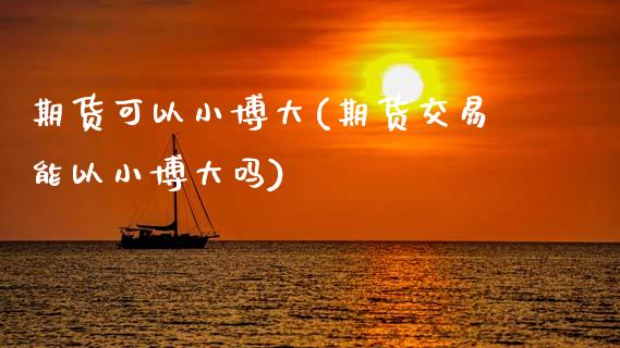 期货可以小博大(期货交易能以小博大吗)_https://www.zztgc.com_期货开户_第1张