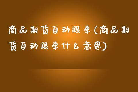 商品期货自动跟单(商品期货自动跟单什么意思)_https://www.zztgc.com_黄金期货_第1张