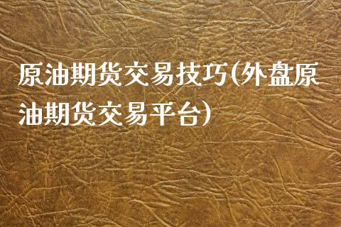 原油期货交易技巧(外盘原油期货交易平台)_https://www.zztgc.com_期货入门_第1张