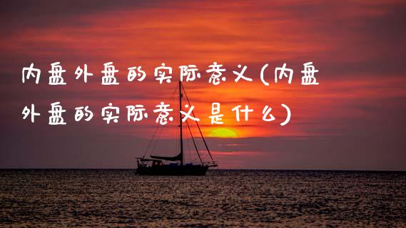 内盘外盘的实际意义(内盘外盘的实际意义是什么)_https://www.zztgc.com_期货直播_第1张