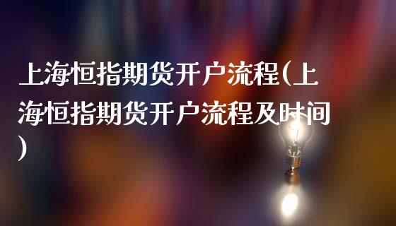 上海恒指期货开户流程(上海恒指期货开户流程及时间)_https://www.zztgc.com_黄金期货_第1张