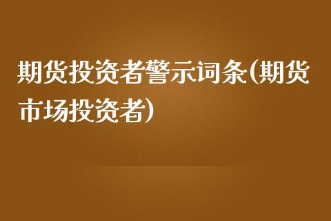 期货投资者警示词条(期货市场投资者)_https://www.zztgc.com_期货入门_第1张