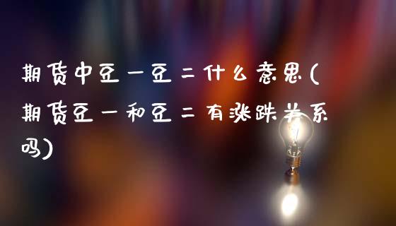 期货中豆一豆二什么意思(期货豆一和豆二有涨跌关系吗)_https://www.zztgc.com_期货行情_第1张