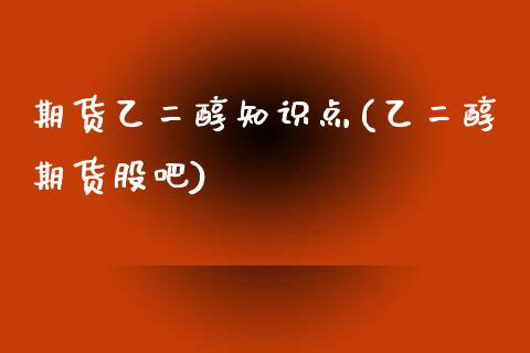 期货乙二醇知识点(乙二醇期货股吧)_https://www.zztgc.com_期货入门_第1张