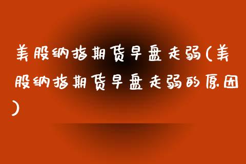 美股纳指期货早盘走弱(美股纳指期货早盘走弱的原因)_https://www.zztgc.com_黄金期货_第1张