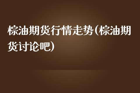 棕油期货行情走势(棕油期货讨论吧)_https://www.zztgc.com_期货直播_第1张