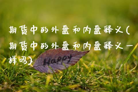 期货中的外盘和内盘释义(期货中的外盘和内盘释义一样吗)_https://www.zztgc.com_原油期货_第1张