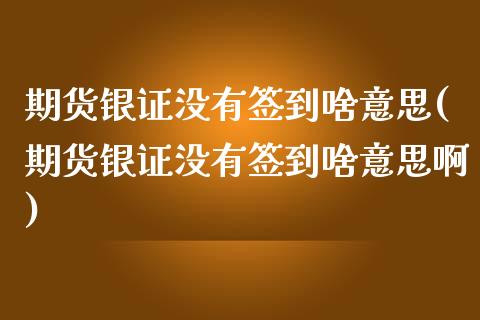 期货银证没有签到啥意思(期货银证没有签到啥意思啊)_https://www.zztgc.com_期货行情_第1张