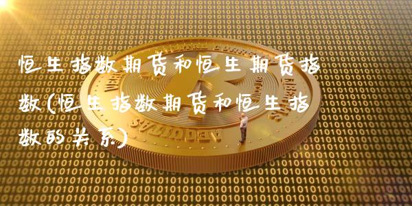 恒生指数期货和恒生期货指数(恒生指数期货和恒生指数的关系)_https://www.zztgc.com_期货入门_第1张