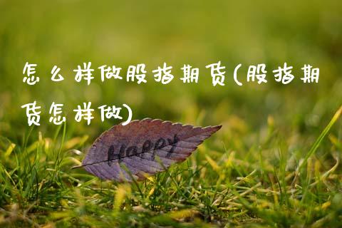 怎么样做股指期货(股指期货怎样做)_https://www.zztgc.com_黄金期货_第1张