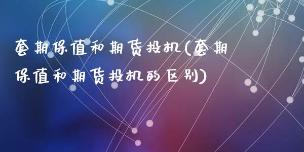 套期保值和期货投机(套期保值和期货投机的区别)_https://www.zztgc.com_原油期货_第1张