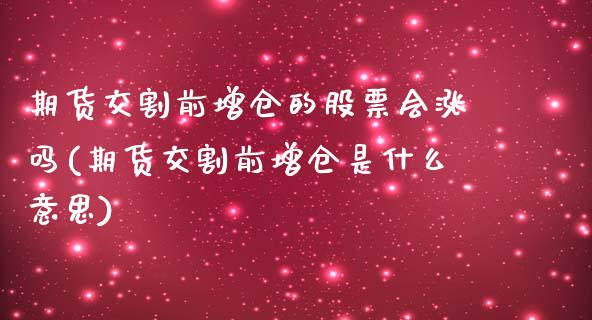 期货交割前增仓的股票会涨吗(期货交割前增仓是什么意思)_https://www.zztgc.com_期货直播_第1张