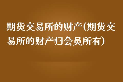 期货交易所的财产(期货交易所的财产归会员所有)_https://www.zztgc.com_期货直播_第1张
