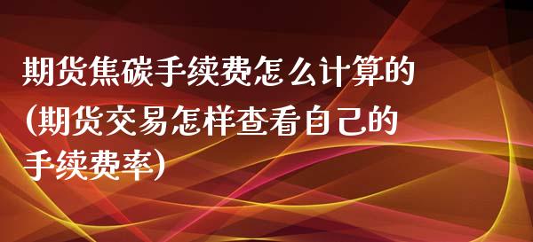 期货焦碳手续费怎么计算的(期货交易怎样查看自己的手续费率)_https://www.zztgc.com_黄金期货_第1张
