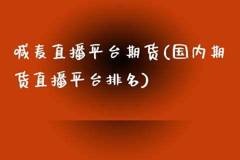 喊麦直播平台期货(国内期货直播平台排名)_https://www.zztgc.com_期货行情_第1张