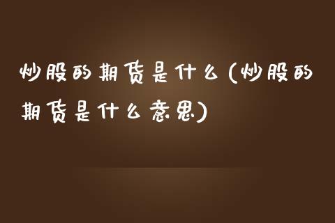 炒股的期货是什么(炒股的期货是什么意思)_https://www.zztgc.com_期货直播_第1张