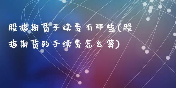 股指期货手续费有那些(股指期货的手续费怎么算)_https://www.zztgc.com_期货行情_第1张