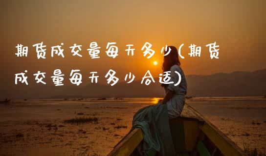 期货成交量每天多少(期货成交量每天多少合适)_https://www.zztgc.com_原油期货_第1张
