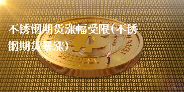 不锈钢期货涨幅受限(不锈钢期货暴涨)_https://www.zztgc.com_期货开户_第1张