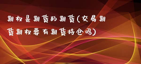 期权是期货的期货(交易期货期权要有期货持仓吗)_https://www.zztgc.com_期货行情_第1张