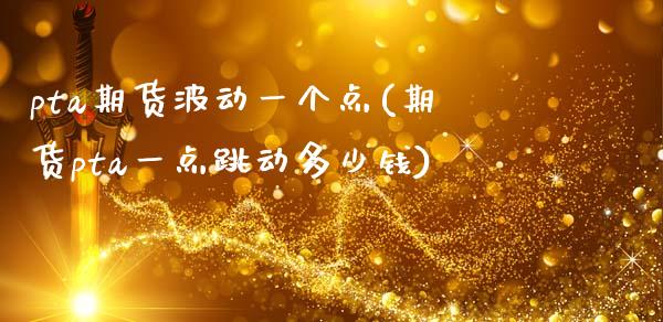pta期货波动一个点(期货pta一点跳动多少钱)_https://www.zztgc.com_期货开户_第1张