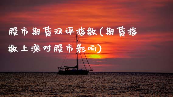 股市期货双评指数(期货指数上涨对股市影响)_https://www.zztgc.com_原油期货_第1张
