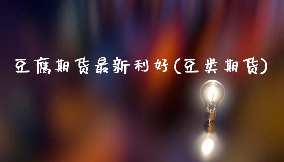 豆腐期货最新利好(豆类期货)_期货行情_第1张_珍投期货网 豆腐期货最新利好(豆类期货)_https://www.zztgc.com_期货行情_第1张