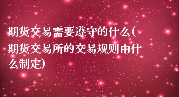 期货交易需要遵守的什么(期货交易所的交易规则由什么制定)_https://www.zztgc.com_原油期货_第1张