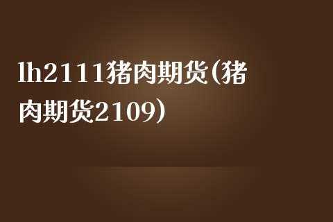 lh2111猪肉期货(猪肉期货2109)_https://www.zztgc.com_期货行情_第1张