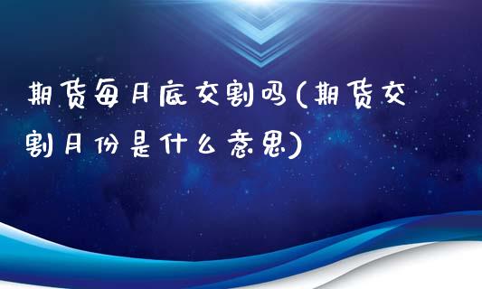 期货每月底交割吗(期货交割月份是什么意思)_https://www.zztgc.com_期货入门_第1张