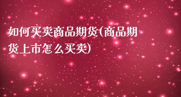 如何买卖商品期货(商品期货上市怎么买卖)_https://www.zztgc.com_期货入门_第1张