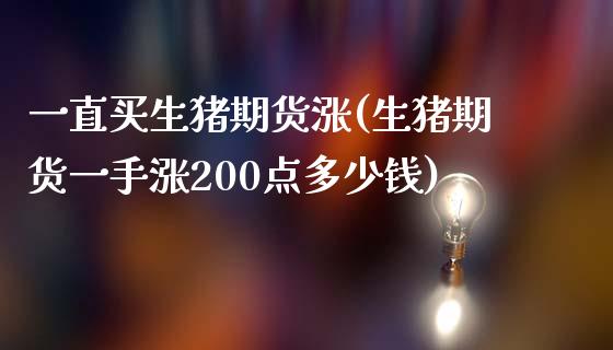 一直买生猪期货涨(生猪期货一手涨200点多少钱)_https://www.zztgc.com_原油期货_第1张