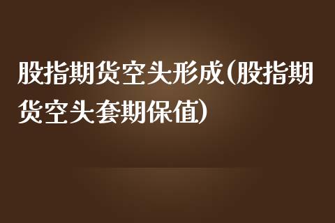 股指期货空头形成(股指期货空头套期保值)_https://www.zztgc.com_期货行情_第1张
